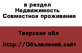  в раздел : Недвижимость » Совместное проживание . Тверская обл.